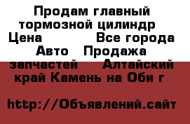 Продам главный тормозной цилиндр › Цена ­ 2 000 - Все города Авто » Продажа запчастей   . Алтайский край,Камень-на-Оби г.